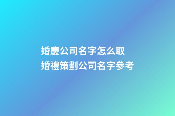 婚慶公司名字怎么取 婚禮策劃公司名字參考-第1張-公司起名-玄機派
